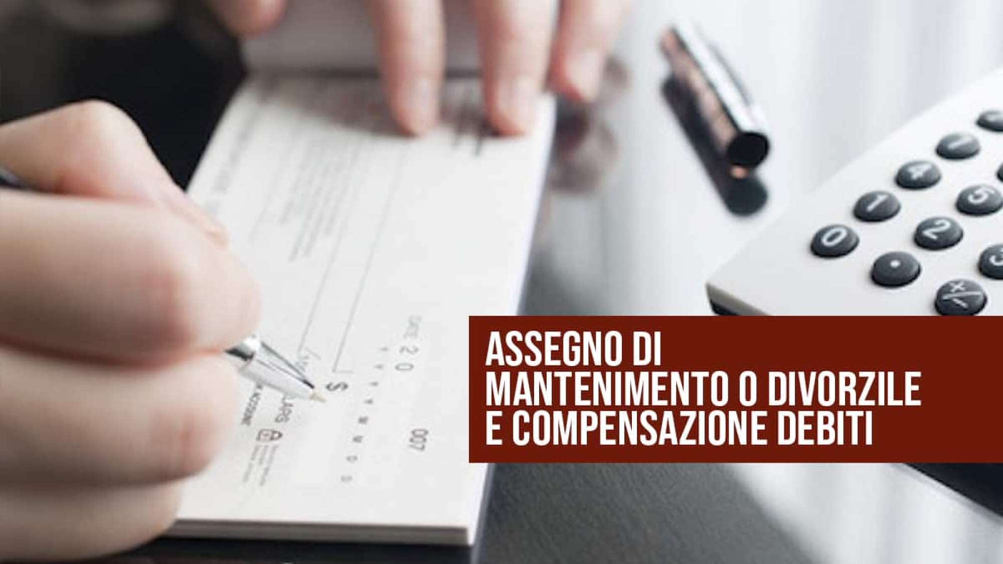 Assegno di mantenimento o divorzile e compensazione debiti.